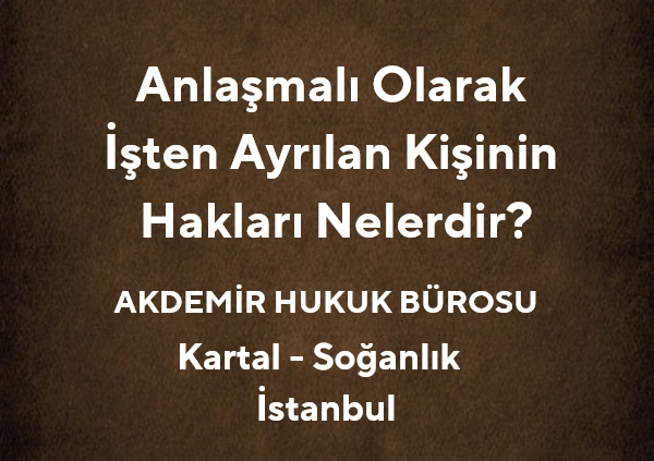 Anlaşmalı Olarak İşten Ayrılan Kişinin Hakları Nelerdir? | 2025